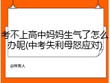 考不上高中妈妈生气了怎么办呢(中考失利母怒应对)