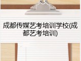 成都传媒艺考培训学校(成都艺考培训)