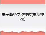 电子商务学校技校(电商技校)