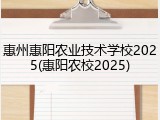 惠州惠阳农业技术学校2025(惠阳农校2025)