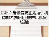 郑州产后修复师正规培训机构排名(郑州正规产后修复培训)