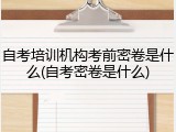 自考培训机构考前密卷是什么(自考密卷是什么)