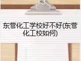 东营化工学校好不好(东营化工校如何)