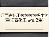 江西省化工技校技校招生简章(江西化工技校招生)