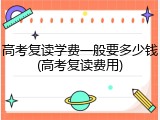 高考复读学费一般要多少钱(高考复读费用)