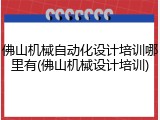 佛山机械自动化设计培训哪里有(佛山机械设计培训)
