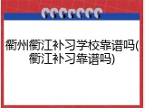 衢州衢江补习学校靠谱吗(衢江补习靠谱吗)