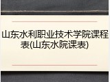 山东水利职业技术学院课程表(山东水院课表)