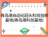 青岛港自动化码头科技创新基地(青岛港科创基地)