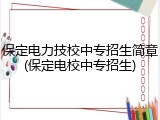 保定电力技校中专招生简章(保定电校中专招生)