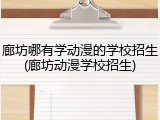 廊坊哪有学动漫的学校招生(廊坊动漫学校招生)