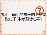 考不上高中的孩子的下场说说句子(中考落榜心声)