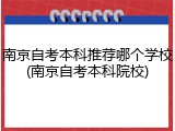 南京自考本科推荐哪个学校(南京自考本科院校)