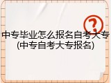 中专毕业怎么报名自考大专(中专自考大专报名)
