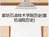 廊坊石油技术学院历史(廊坊油院历史)