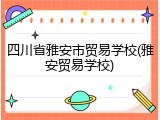 四川省雅安市贸易学校(雅安贸易学校)