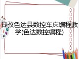甘孜色达县数控车床编程教学(色达数控编程)