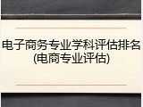 电子商务专业学科评估排名(电商专业评估)