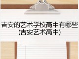 吉安的艺术学校高中有哪些(吉安艺术高中)