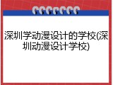 深圳学动漫设计的学校(深圳动漫设计学校)
