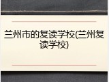 兰州市的复读学校(兰州复读学校)