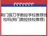 荆门掇刀学数控学校推荐技校吗(荆门数控技校推荐)