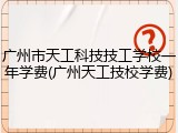 广州市天工科技技工学校一年学费(广州天工技校学费)