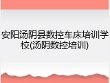 安阳汤阴县数控车床培训学校(汤阴数控培训)