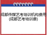 成都传媒艺考培训机构费用(成都艺考培训费)