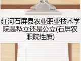 红河石屏县农业职业技术学院是私立还是公立(石屏农职院性质)