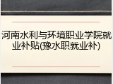 河南水利与环境职业学院就业补贴(豫水职就业补)