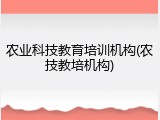 农业科技教育培训机构(农技教培机构)