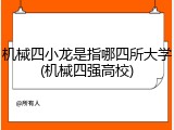 机械四小龙是指哪四所大学(机械四强高校)