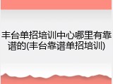 丰台单招培训中心哪里有靠谱的(丰台靠谱单招培训)