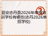 延安志丹县2026年单招培训学校有哪些(志丹2026单招学校)