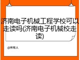 济南电子机械工程学校可以走读吗(济南电子机械校走读)