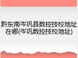 黔东南岑巩县数控技校地址在哪(岑巩数控技校地址)