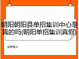 朝阳朝阳县单招集训中心是真的吗(朝阳单招集训真假)