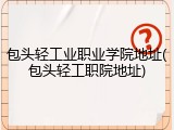 包头轻工业职业学院地址(包头轻工职院地址)
