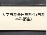 大学自考全日制招生(自考本科招生)