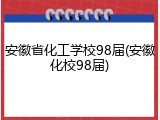 安徽省化工学校98届(安徽化校98届)