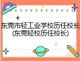东莞市轻工业学校历任校长(东莞轻校历任校长)