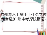 广州考不上高中上什么学校最合适(广州中考择校指南)