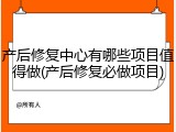 产后修复中心有哪些项目值得做(产后修复必做项目)