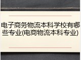电子商务物流本科学校有哪些专业(电商物流本科专业)