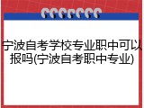 宁波自考学校专业职中可以报吗(宁波自考职中专业)