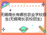 无锡南长有哪些农业学校招生(无锡南长农校招生)
