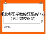 闸北哪里学数控好职高毕业(闸北数控职高)