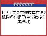 中卫中宁县有数控车床培训机构吗在哪里(中宁数控车床培训)