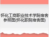 怀化工商职业技术学院宿舍参照图(怀化职院宿舍图)